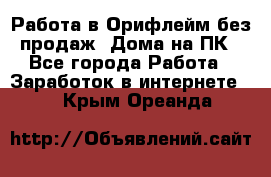 Работа в Орифлейм без продаж. Дома на ПК - Все города Работа » Заработок в интернете   . Крым,Ореанда